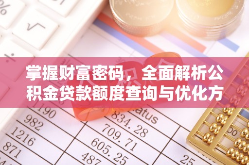 运城掌握财富密码，全面解析公积金贷款额度查询与优化方案