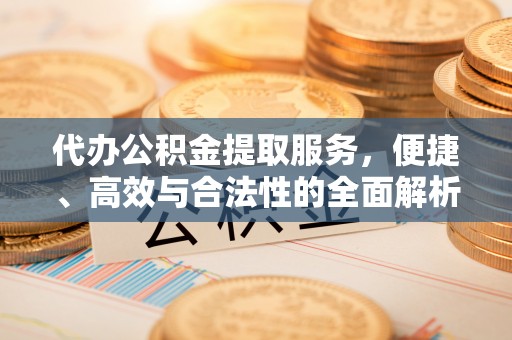 运城代办公积金提取服务，便捷、高效与合法性的全面解析