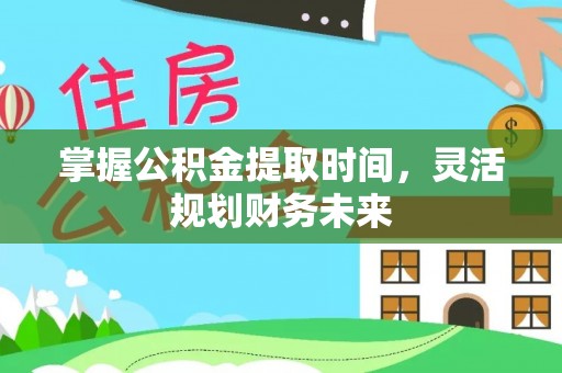 运城掌握公积金提取时间，灵活规划财务未来