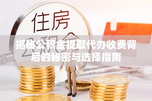 运城揭秘公积金提取代办收费背后的秘密与选择指南