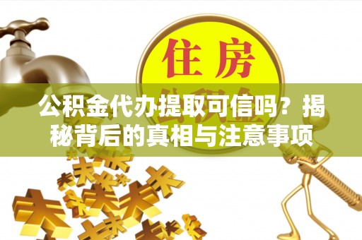 运城公积金代办提取可信吗？揭秘背后的真相与注意事项