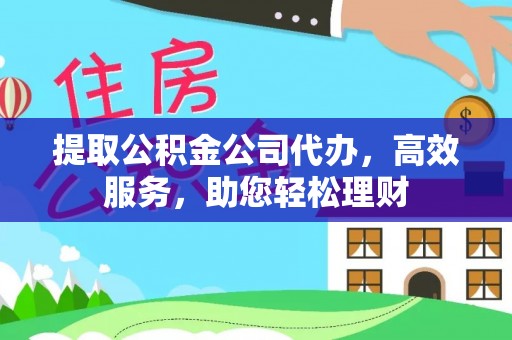 运城提取公积金公司代办，高效服务，助您轻松理财