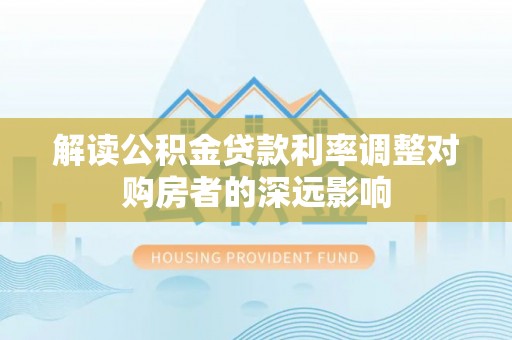 运城解读公积金贷款利率调整对购房者的深远影响