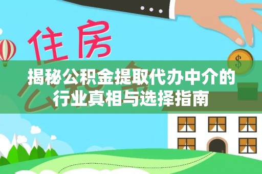 运城揭秘公积金提取代办中介的行业真相与选择指南