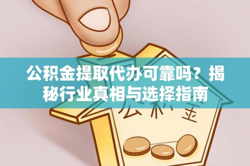 运城公积金提取代办可靠吗？揭秘行业真相与选择指南