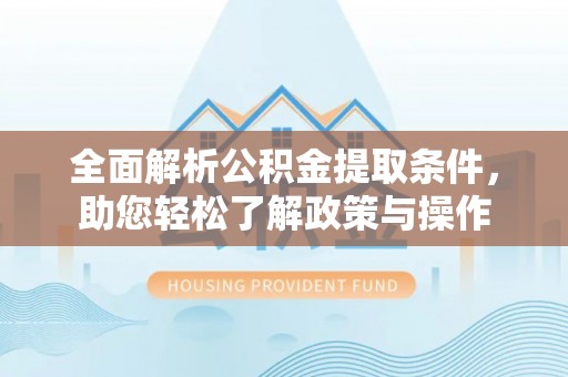 运城全面解析公积金提取条件，助您轻松了解政策与操作