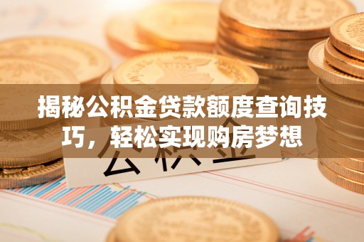 运城揭秘公积金贷款额度查询技巧，轻松实现购房梦想
