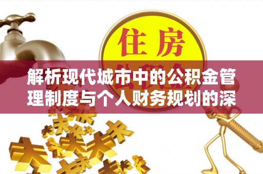 运城解析现代城市中的公积金管理制度与个人财务规划的深度关联