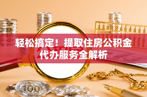 运城轻松搞定！提取住房公积金代办服务全解析