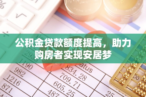 运城公积金贷款额度提高，助力购房者实现安居梦
