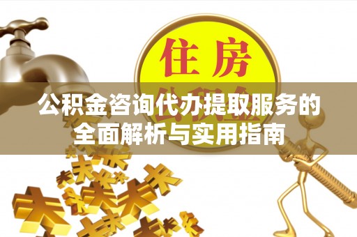 运城公积金咨询代办提取服务的全面解析与实用指南