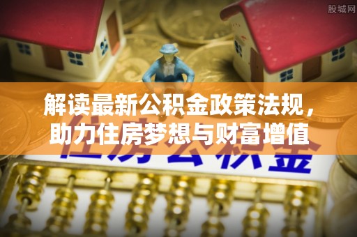 运城解读最新公积金政策法规，助力住房梦想与财富增值