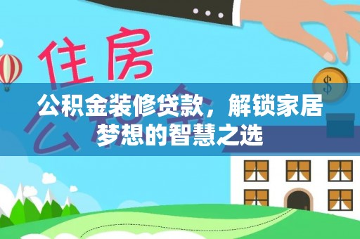 运城公积金装修贷款，解锁家居梦想的智慧之选