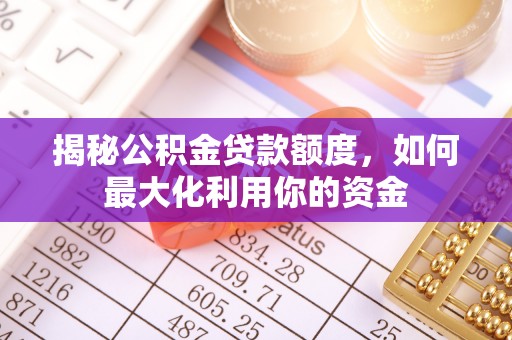 运城揭秘公积金贷款额度，如何最大化利用你的资金