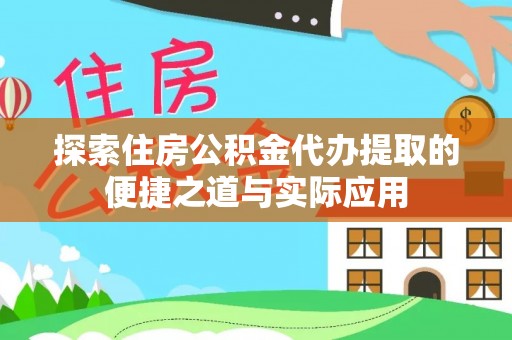 运城探索住房公积金代办提取的便捷之道与实际应用
