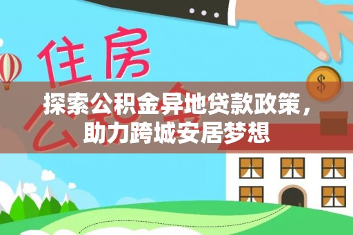 运城探索公积金异地贷款政策，助力跨城安居梦想