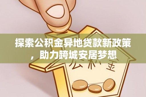 运城探索公积金异地贷款新政策，助力跨城安居梦想