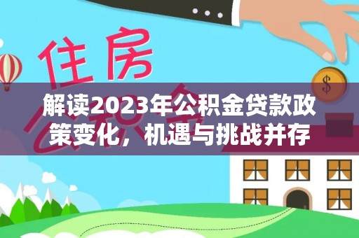 运城解读2023年公积金贷款政策变化，机遇与挑战并存