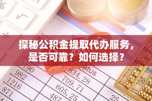 运城探秘公积金提取代办服务，是否可靠？如何选择？