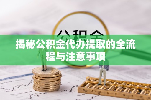 运城揭秘公积金代办提取的全流程与注意事项