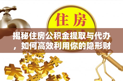 运城揭秘住房公积金提取与代办，如何高效利用你的隐形财富？