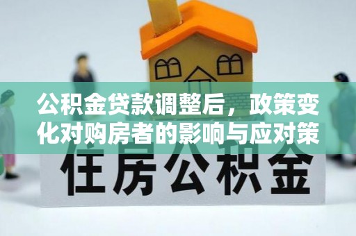 运城公积金贷款调整后，政策变化对购房者的影响与应对策略