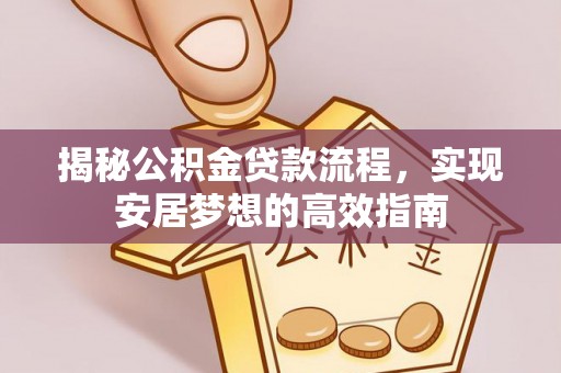 运城揭秘公积金贷款流程，实现安居梦想的高效指南