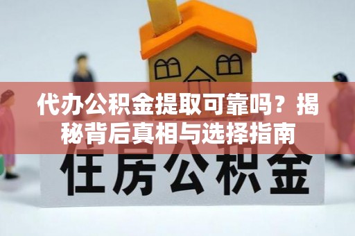 运城代办公积金提取可靠吗？揭秘背后真相与选择指南