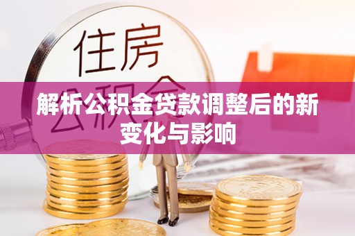 运城解析公积金贷款调整后的新变化与影响