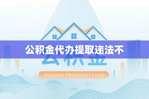 运城公积金代办提取违法不