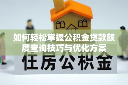 运城如何轻松掌握公积金贷款额度查询技巧与优化方案