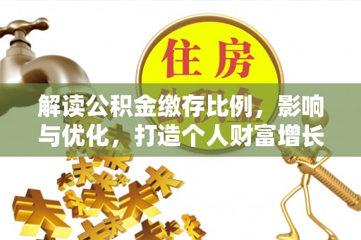 运城解读公积金缴存比例，影响与优化，打造个人财富增长新引擎