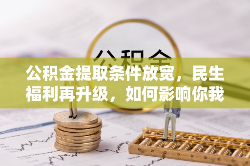 运城公积金提取条件放宽，民生福利再升级，如何影响你我生活？