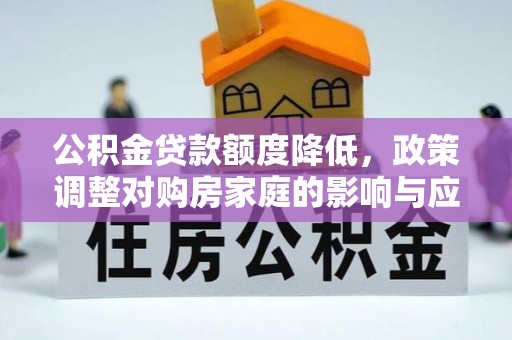运城公积金贷款额度降低，政策调整对购房家庭的影响与应对策略
