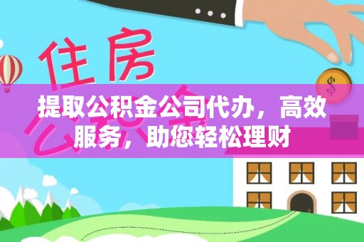 运城提取公积金公司代办，高效服务，助您轻松理财