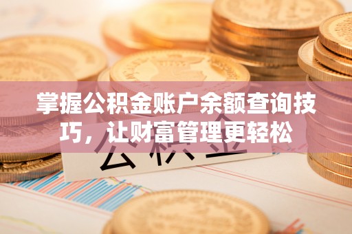 运城掌握公积金账户余额查询技巧，让财富管理更轻松