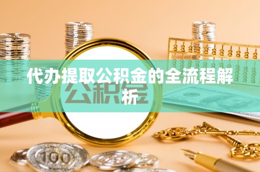 运城代办提取公积金的全流程解析