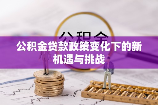 运城公积金贷款政策变化下的新机遇与挑战