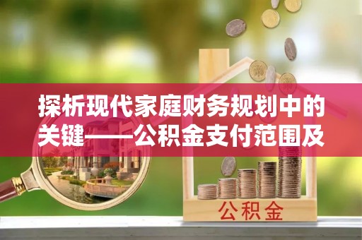运城探析现代家庭财务规划中的关键——公积金支付范围及其影响
