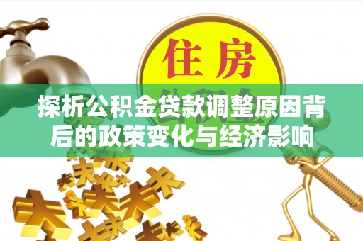 运城探析公积金贷款调整原因背后的政策变化与经济影响