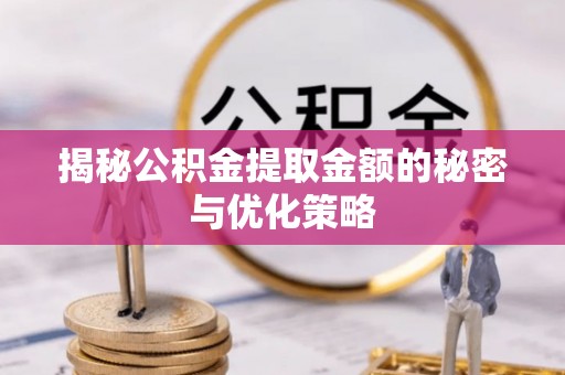 运城揭秘公积金提取金额的秘密与优化策略