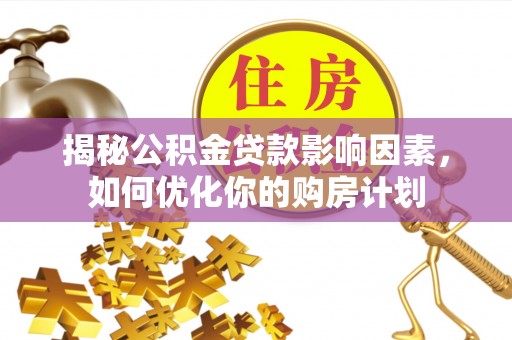 运城揭秘公积金贷款影响因素，如何优化你的购房计划