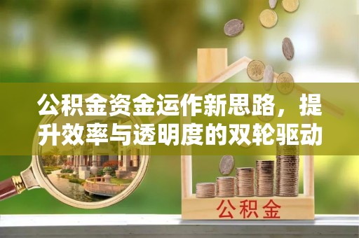 运城公积金资金运作新思路，提升效率与透明度的双轮驱动