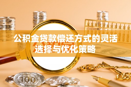 运城公积金贷款偿还方式的灵活选择与优化策略