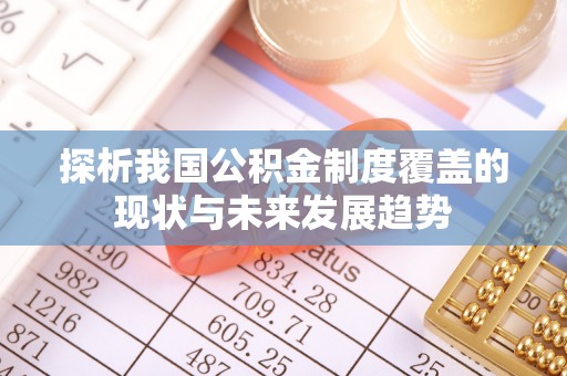 运城探析我国公积金制度覆盖的现状与未来发展趋势