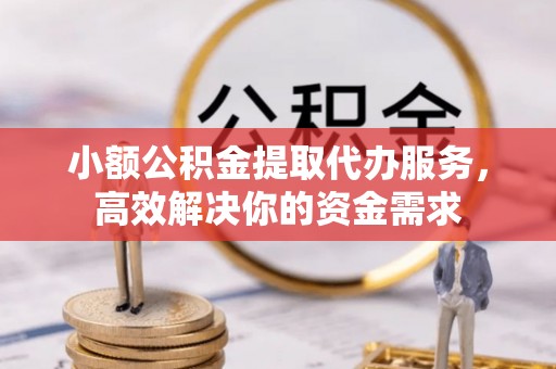 运城小额公积金提取代办服务，高效解决你的资金需求