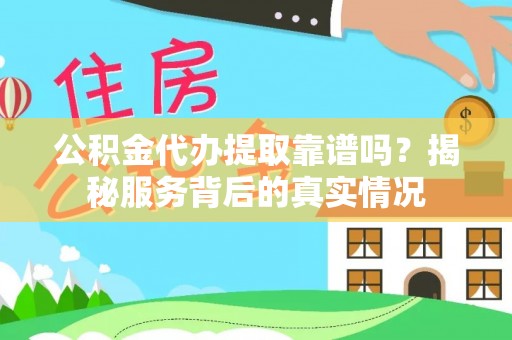 运城公积金代办提取靠谱吗？揭秘服务背后的真实情况