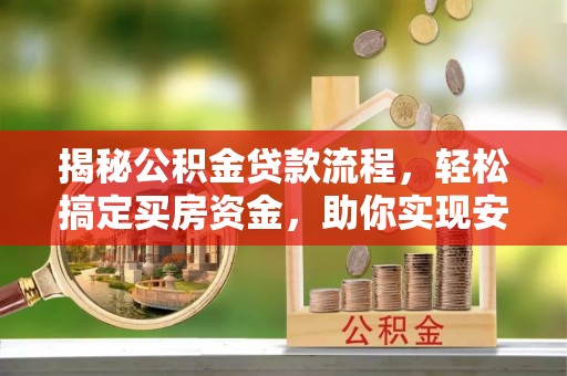 运城揭秘公积金贷款流程，轻松搞定买房资金，助你实现安居梦想