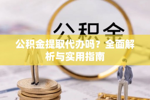 运城公积金提取代办吗？全面解析与实用指南