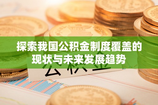 运城探索我国公积金制度覆盖的现状与未来发展趋势